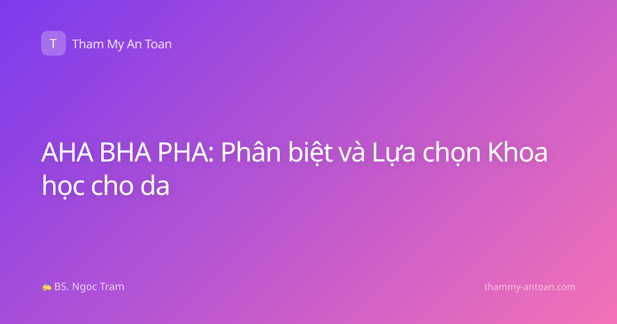AHA BHA PHA: Phân biệt và Lựa chọn Khoa học cho da
