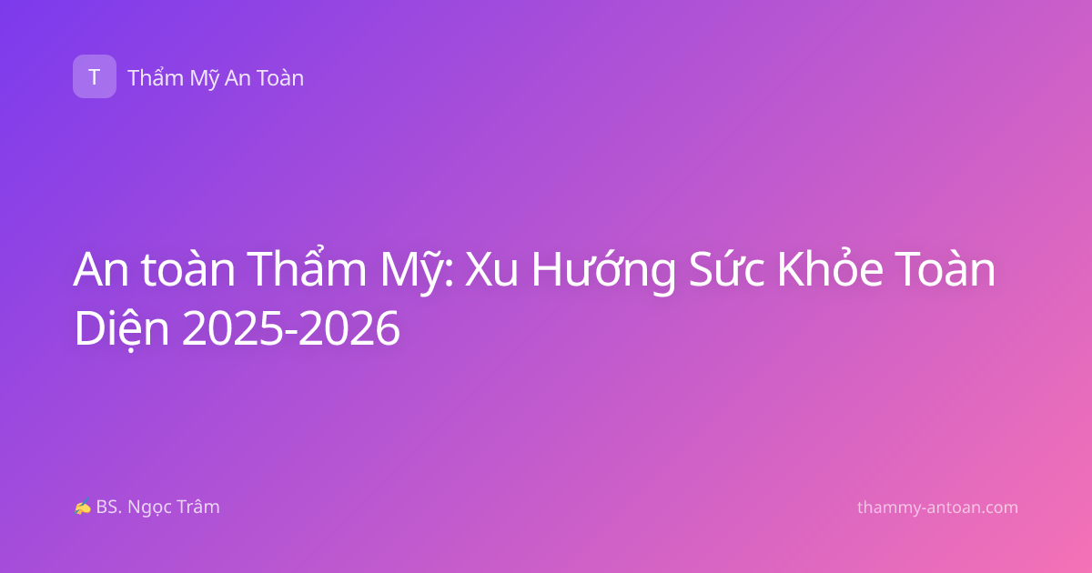 An toàn Thẩm Mỹ: Xu Hướng Sức Khỏe Toàn Diện 2025-2026