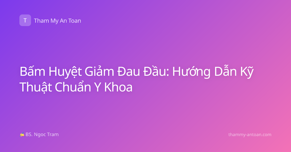 Bấm Huyệt Giảm Đau Đầu: Hướng Dẫn Kỹ Thuật Chuẩn Y Khoa