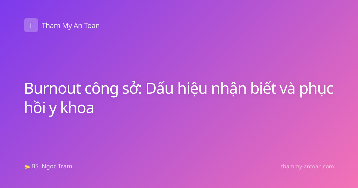 Burnout công sở: Dấu hiệu nhận biết và phục hồi y khoa