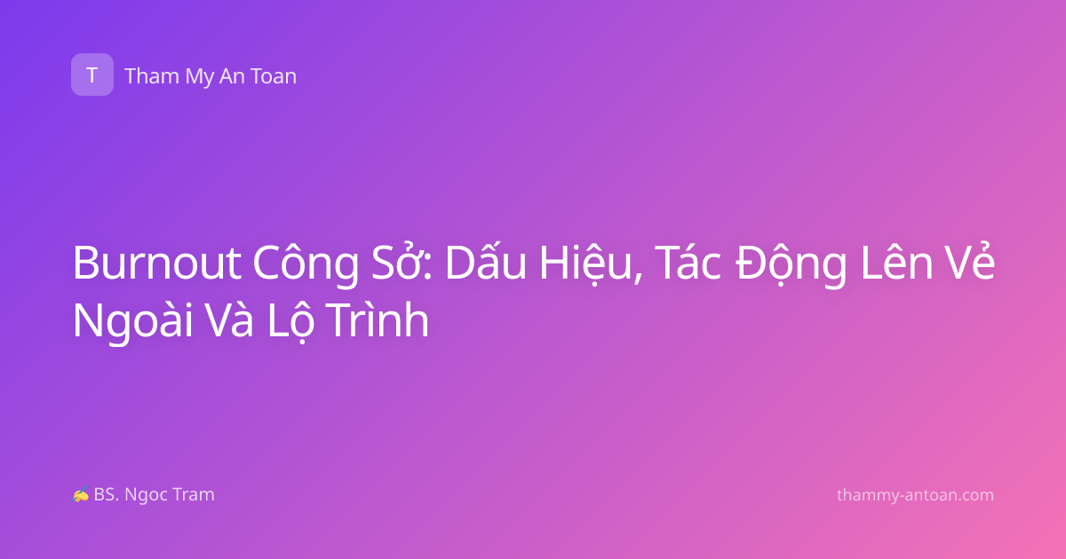 Burnout Công Sở: Dấu Hiệu, Tác Động Lên Vẻ Ngoài Và Lộ Trình
