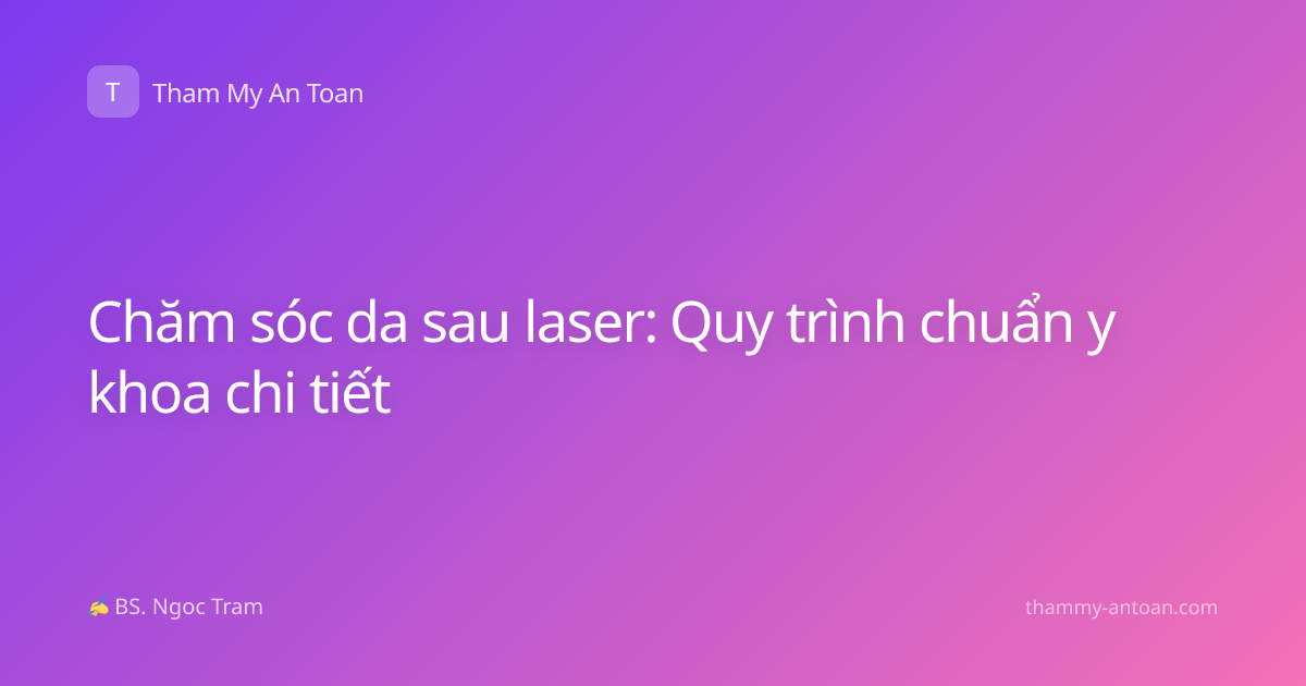 Chăm sóc da sau laser: Quy trình chuẩn y khoa chi tiết