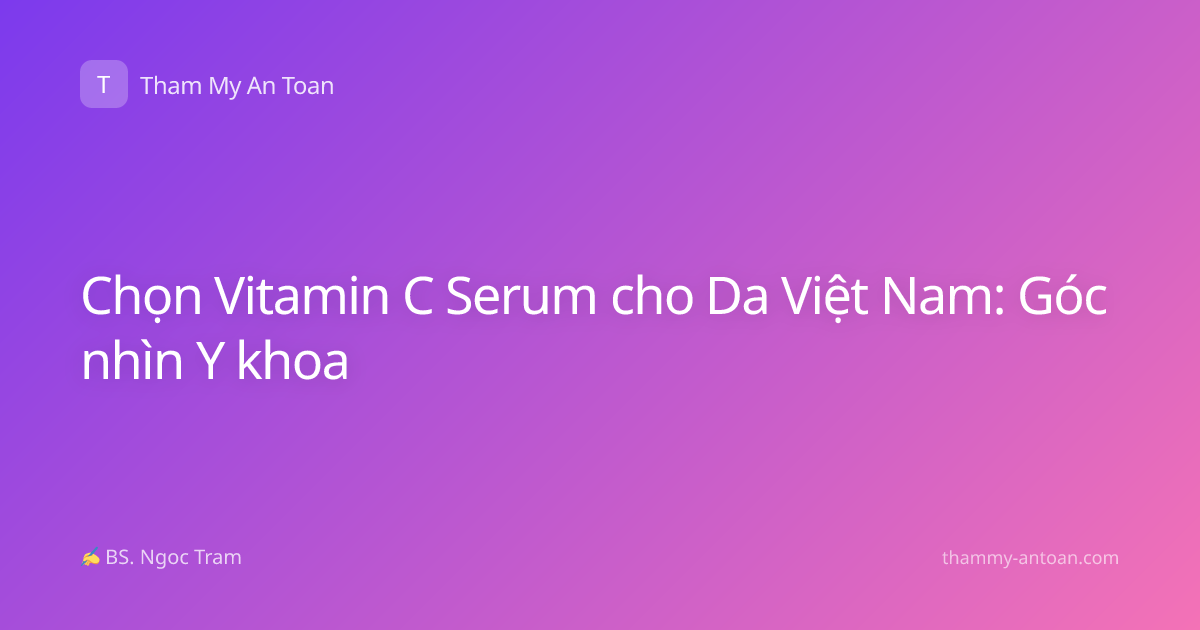 Chọn Vitamin C Serum cho Da Việt Nam: Góc nhìn Y khoa