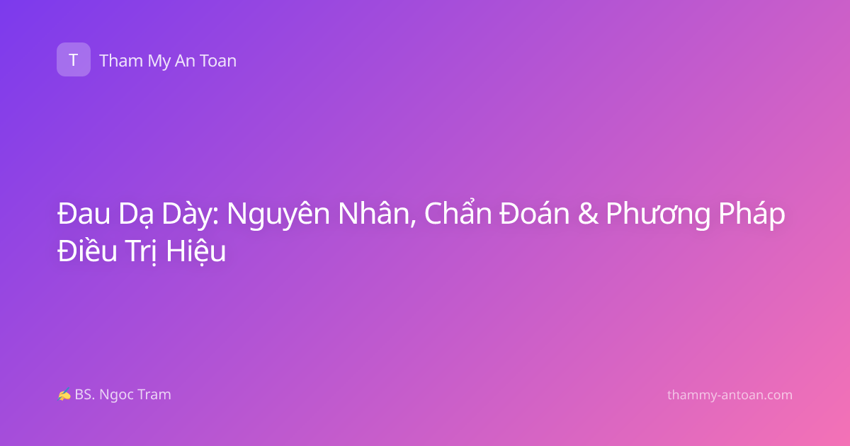 Đau Dạ Dày: Nguyên Nhân, Chẩn Đoán & Phương Pháp Điều Trị Hiệu