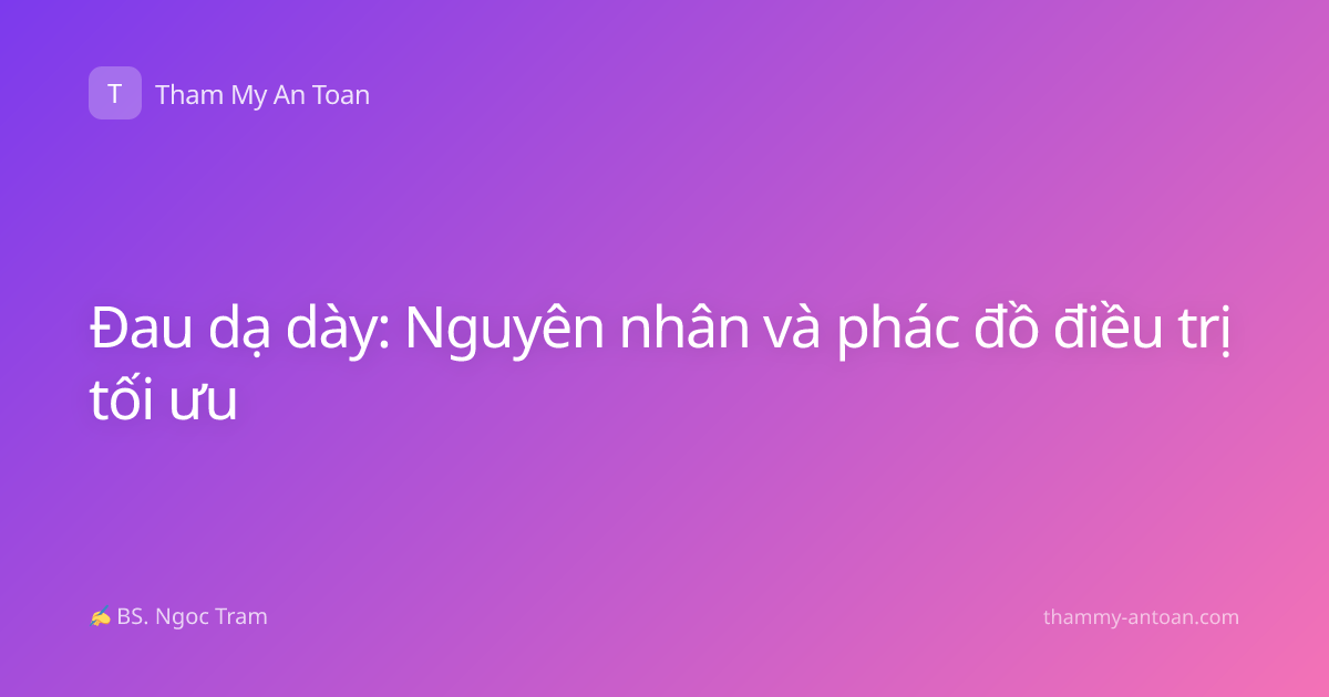 Đau dạ dày: Nguyên nhân và phác đồ điều trị tối ưu