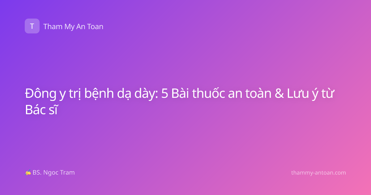 Đông y trị bệnh dạ dày: 5 Bài thuốc an toàn & Lưu ý từ Bác sĩ