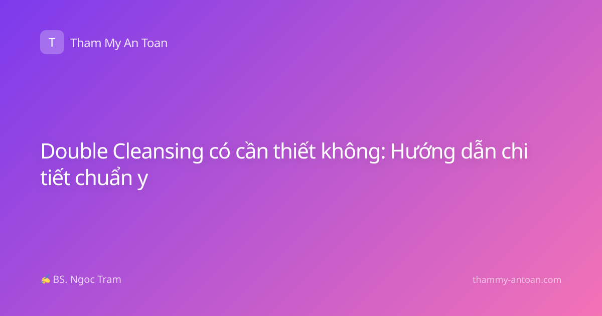 Double Cleansing có cần thiết không: Hướng dẫn chi tiết chuẩn y