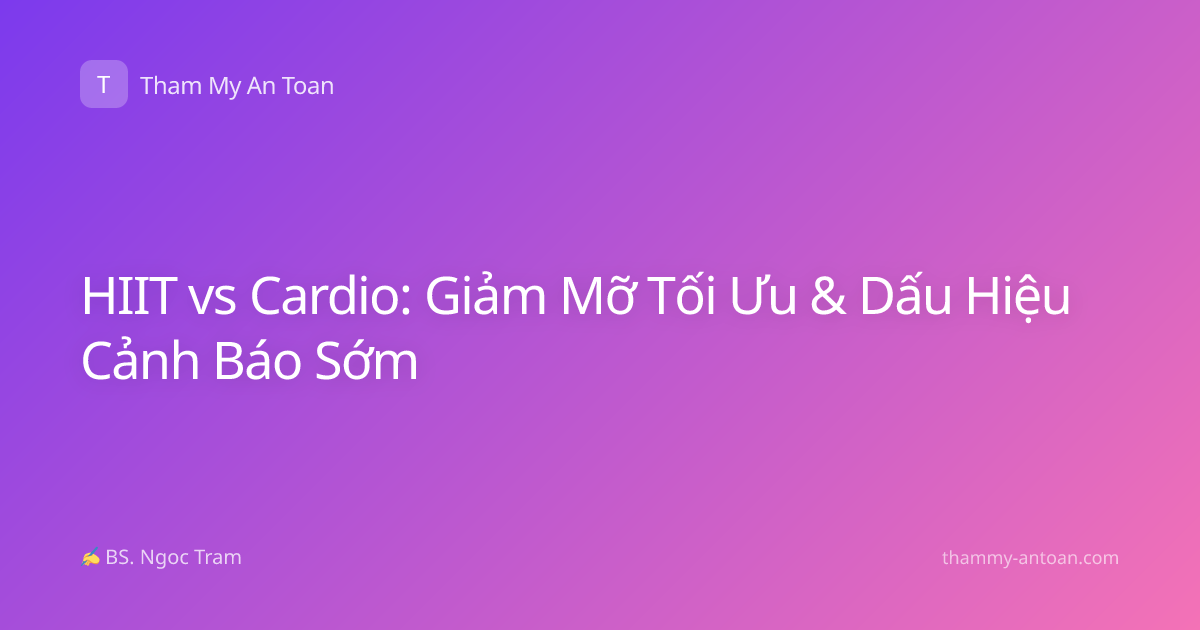 HIIT vs Cardio: Giảm Mỡ Tối Ưu & Dấu Hiệu Cảnh Báo Sớm