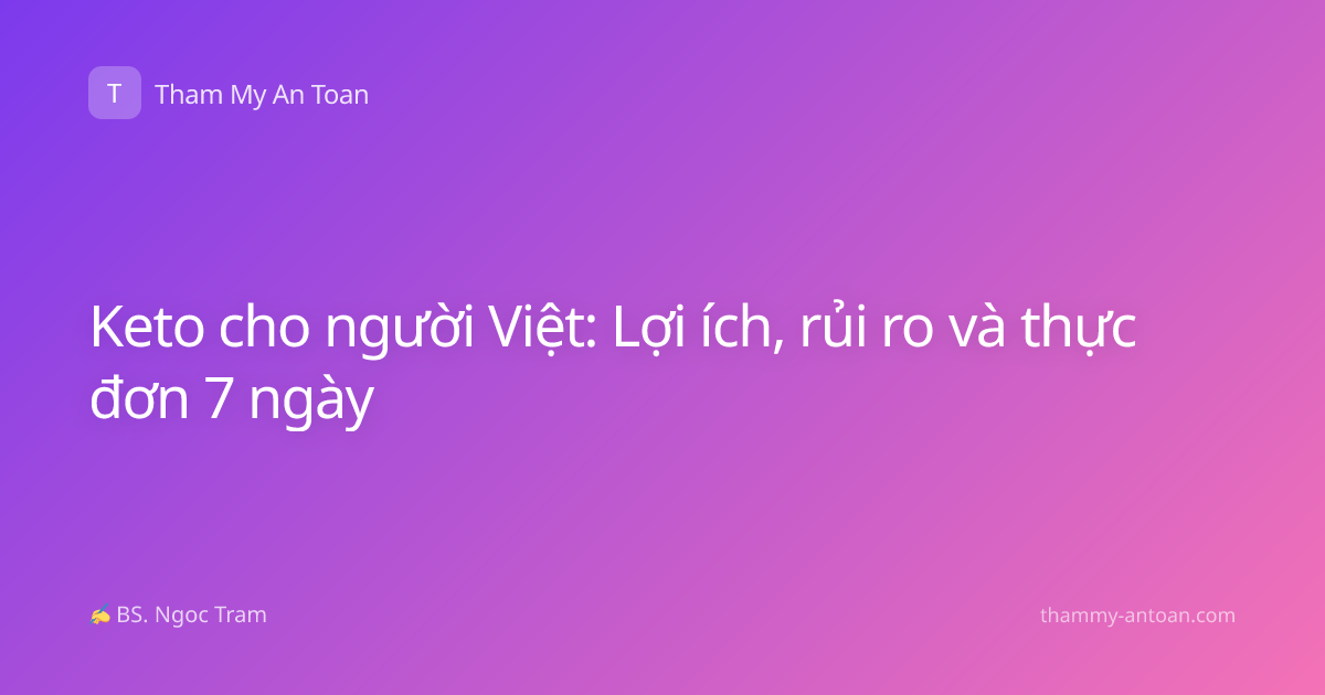 Keto cho người Việt: Lợi ích, rủi ro và thực đơn 7 ngày