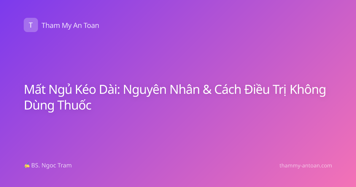 Mất Ngủ Kéo Dài: Nguyên Nhân & Cách Điều Trị Không Dùng Thuốc