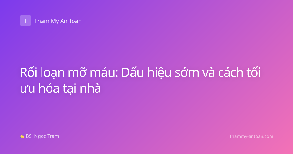 Rối loạn mỡ máu: Dấu hiệu sớm và cách tối ưu hóa tại nhà