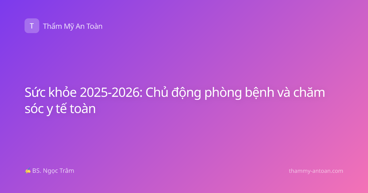 Sức khỏe 2025-2026: Chủ động phòng bệnh và chăm sóc y tế toàn