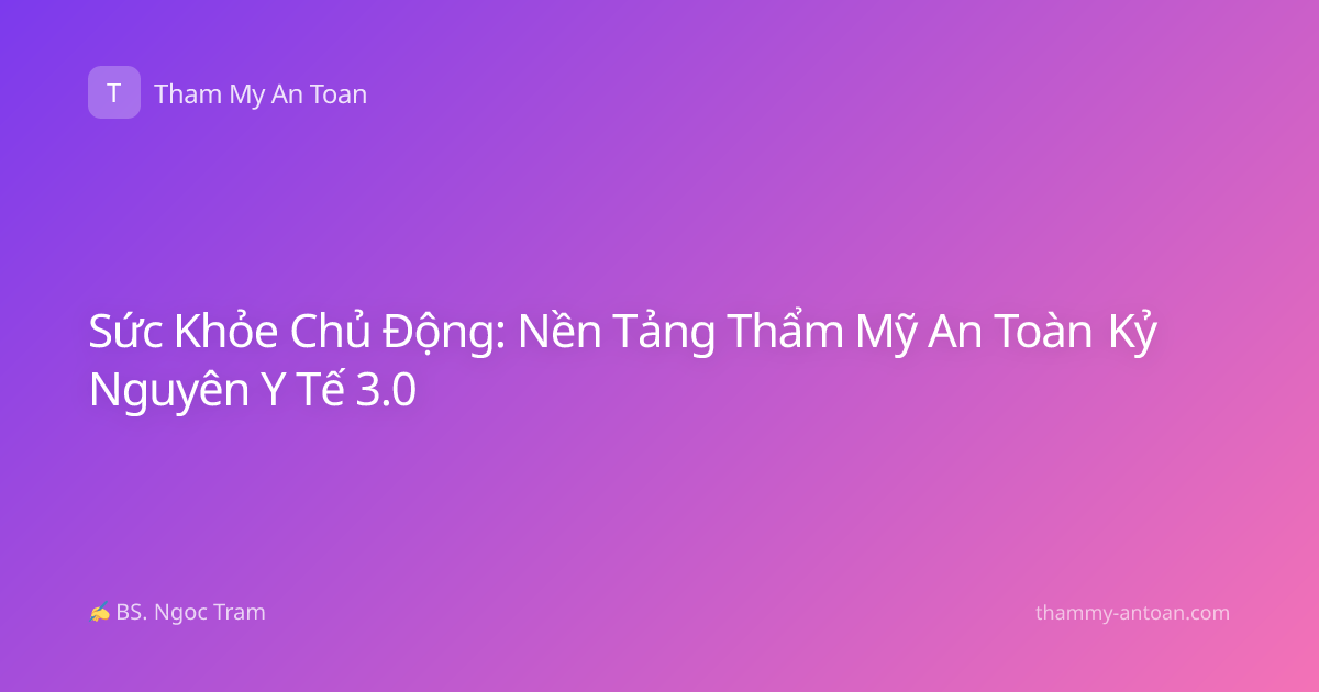 Sức Khỏe Chủ Động: Nền Tảng Thẩm Mỹ An Toàn Kỷ Nguyên Y Tế 3.0