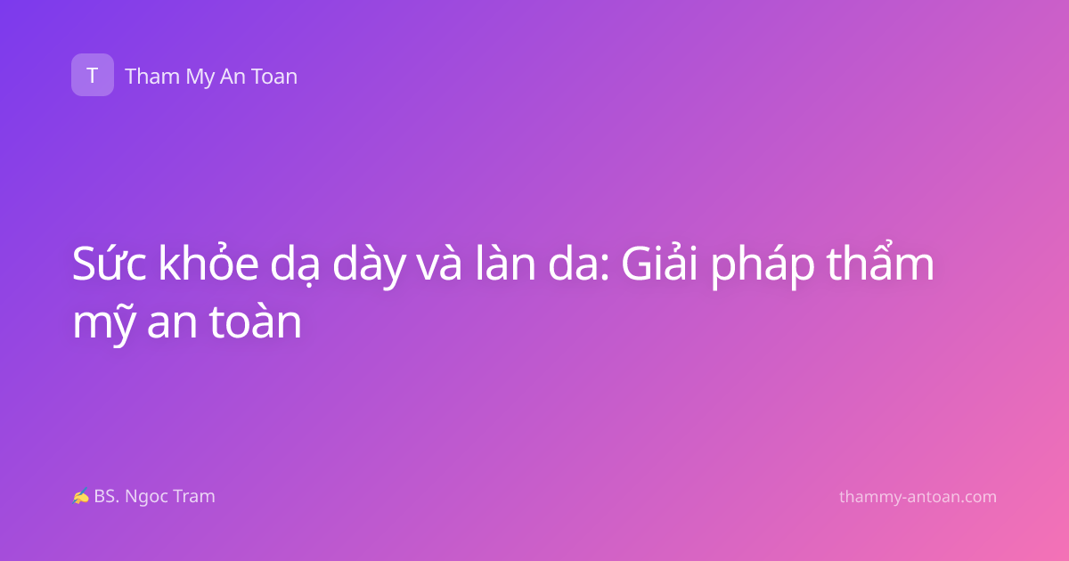 Sức khỏe dạ dày và làn da: Giải pháp thẩm mỹ an toàn
