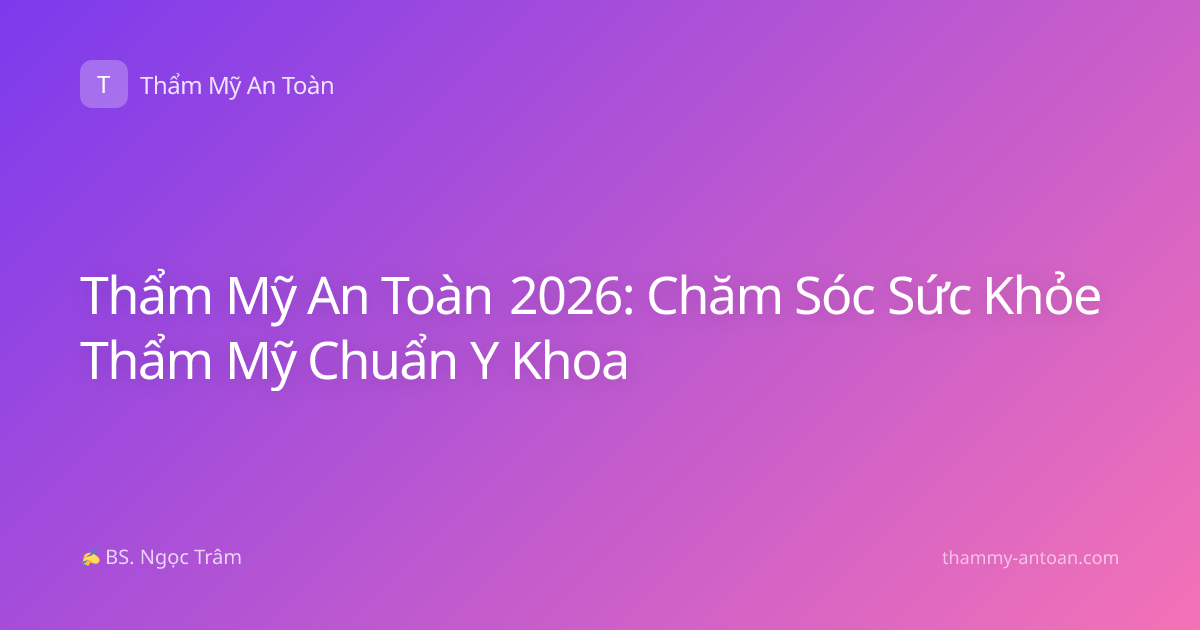 Thẩm Mỹ An Toàn 2026: Chăm Sóc Sức Khỏe Thẩm Mỹ Chuẩn Y Khoa