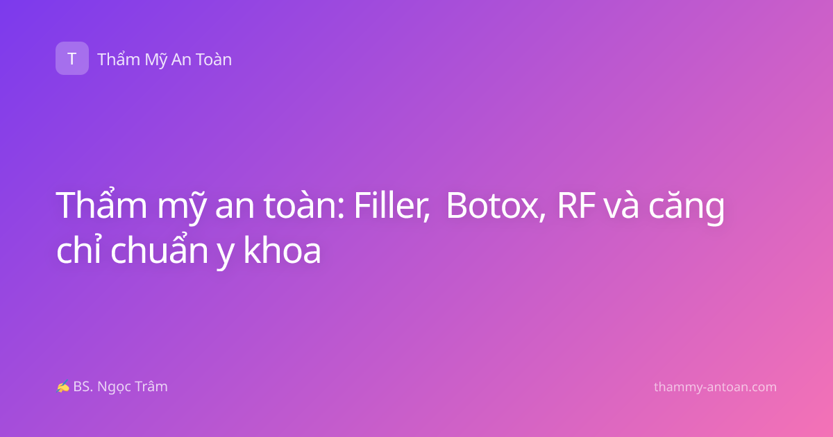 Thẩm mỹ an toàn: Filler, Botox, RF và căng chỉ chuẩn y khoa