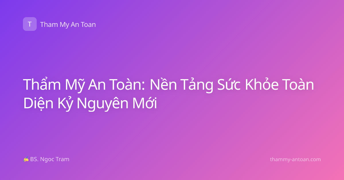 Thẩm Mỹ An Toàn: Nền Tảng Sức Khỏe Toàn Diện Kỷ Nguyên Mới