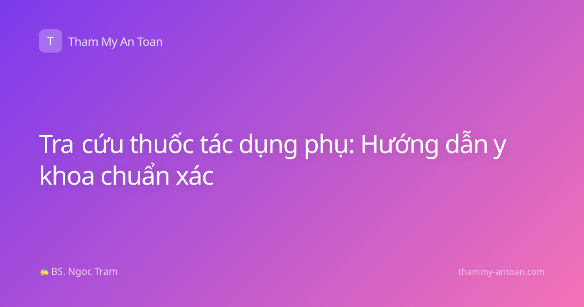 Tra cứu thuốc tác dụng phụ: Hướng dẫn y khoa chuẩn xác