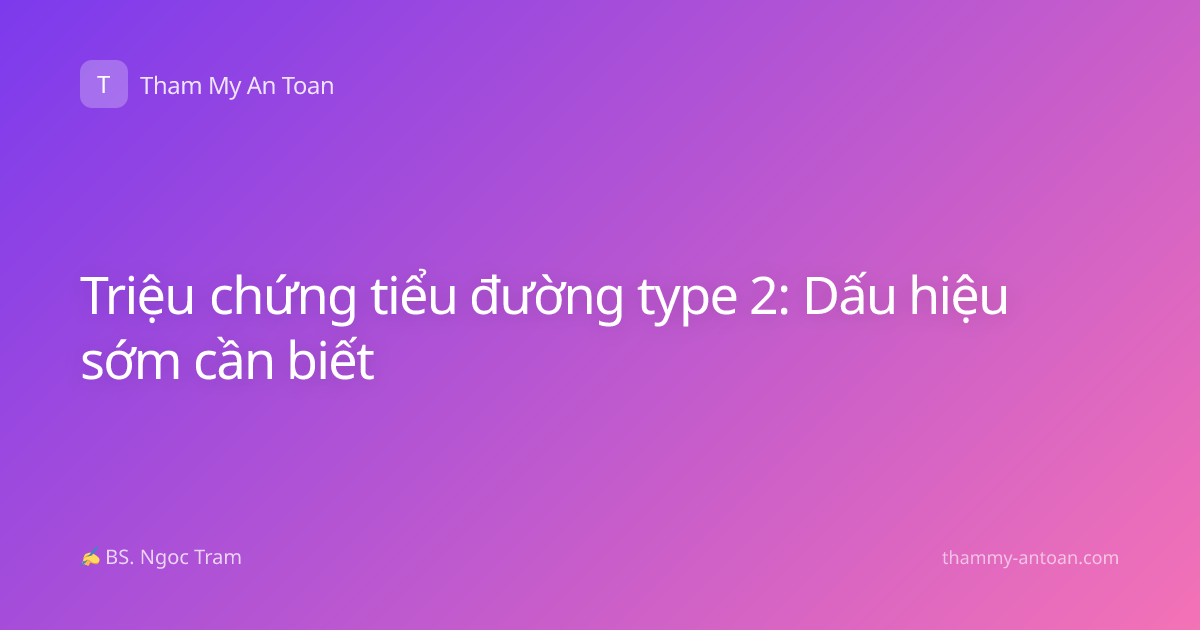 Triệu chứng tiểu đường type 2: Dấu hiệu sớm cần biết