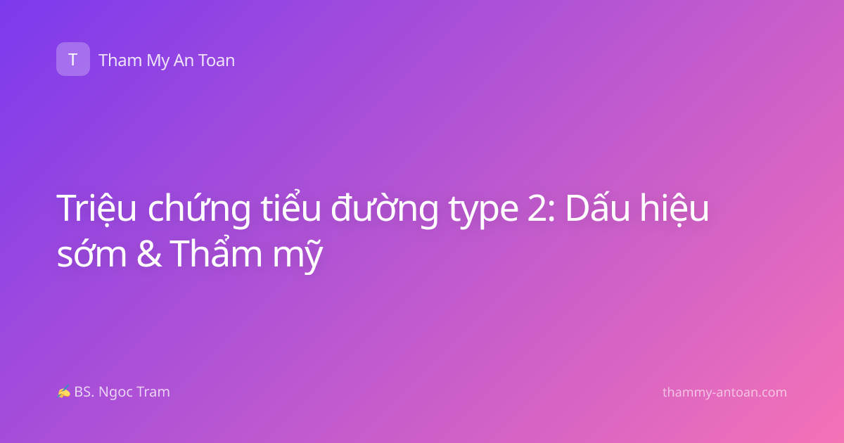 Triệu chứng tiểu đường type 2: Dấu hiệu sớm & Thẩm mỹ