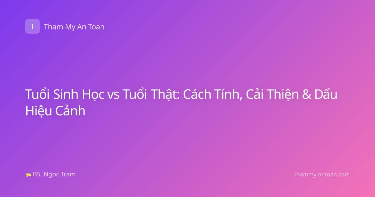 Tuổi Sinh Học vs Tuổi Thật: Cách Tính, Cải Thiện & Dấu Hiệu Cảnh