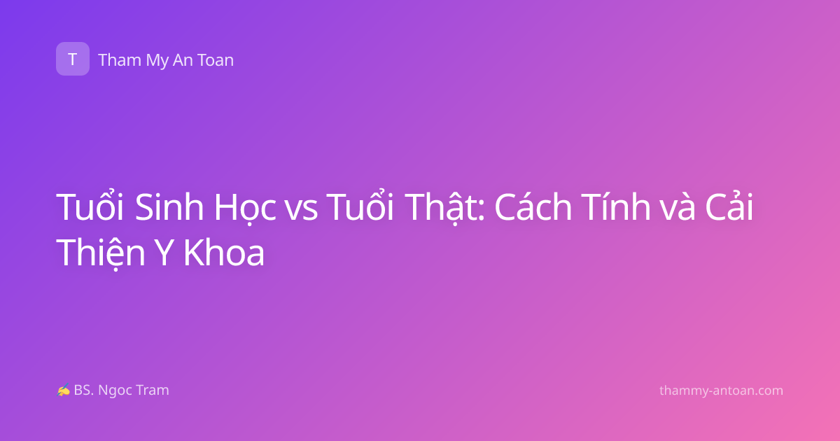 Tuổi Sinh Học vs Tuổi Thật: Cách Tính và Cải Thiện Y Khoa