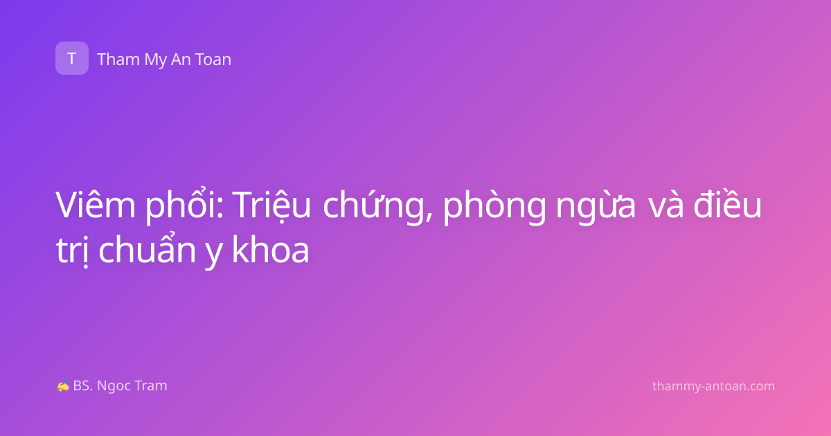 Viêm phổi: Triệu chứng, phòng ngừa và điều trị chuẩn y khoa