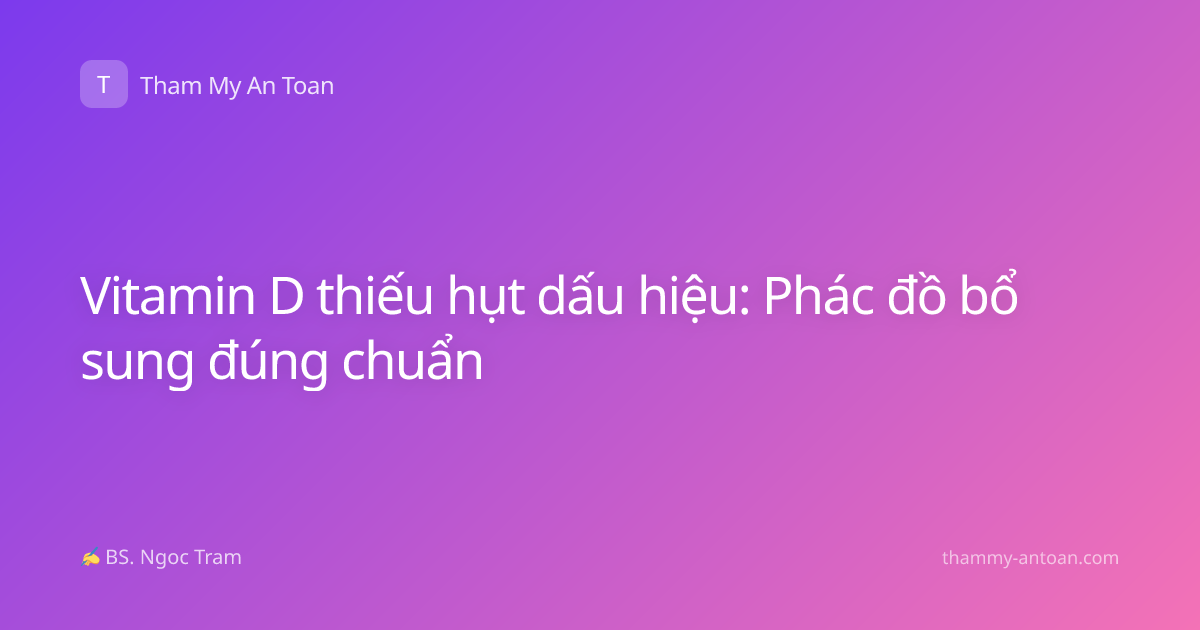 Vitamin D thiếu hụt dấu hiệu: Phác đồ bổ sung đúng chuẩn